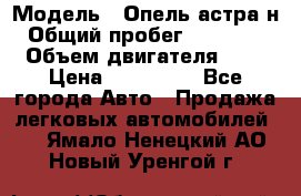  › Модель ­ Опель астра н › Общий пробег ­ 101 750 › Объем двигателя ­ 2 › Цена ­ 315 000 - Все города Авто » Продажа легковых автомобилей   . Ямало-Ненецкий АО,Новый Уренгой г.